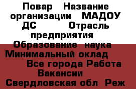 Повар › Название организации ­ МАДОУ ДС № 100 › Отрасль предприятия ­ Образование, наука › Минимальный оклад ­ 11 000 - Все города Работа » Вакансии   . Свердловская обл.,Реж г.